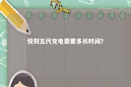 悦刻五代充电需要多长时间？ 